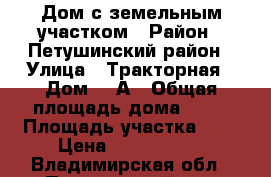 Дом с земельным участком › Район ­ Петушинский район › Улица ­ Тракторная › Дом ­ 5А › Общая площадь дома ­ 82 › Площадь участка ­ 8 › Цена ­ 2 500 000 - Владимирская обл., Петушинский р-н, Петушки г. Недвижимость » Дома, коттеджи, дачи продажа   